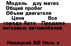  › Модель ­ дэу матиз › Общий пробег ­ 89 000 › Объем двигателя ­ 1 › Цена ­ 200 000 - Все города Авто » Продажа легковых автомобилей   . Ненецкий АО,Несь с.